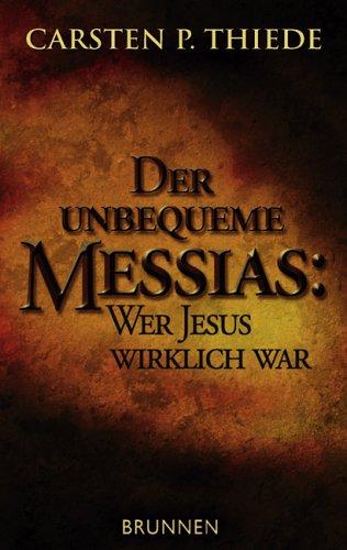 Der unbequeme Messias: Wer Jesus wirklich war