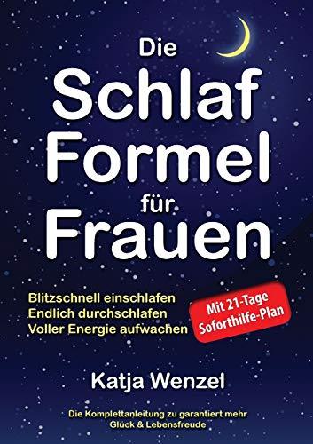 Die Schlaf-Formel für Frauen: Blitzschnell einschlafen, endlich durchschlafen & voller Energie aufwachen. Die Komplettanleitung zu garantiert mehr Glück & Lebensfreude. Mit 21-Tage Soforthilfe-Plan