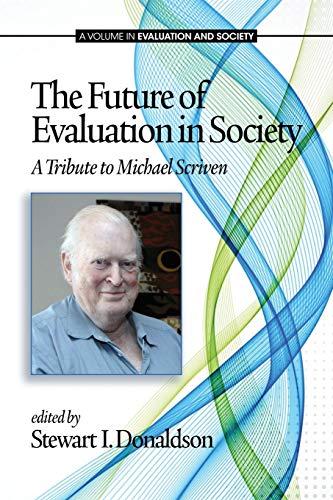 The Future of Evaluation in Society: A Tribute to Michael Scriven (Evaluation and Society)