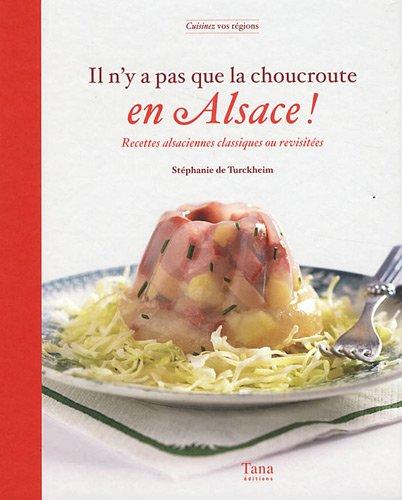 Il n'y a pas que la choucroute en Alsace ! : recettes alsaciennes classiques ou revisitées