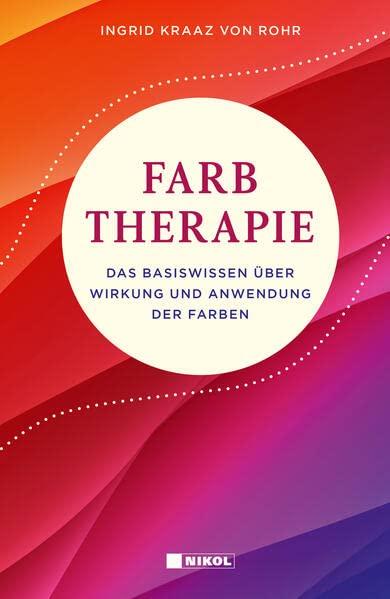 Farbtherapie: Das Basiswissen über Wirkung und Anwendung der Farben