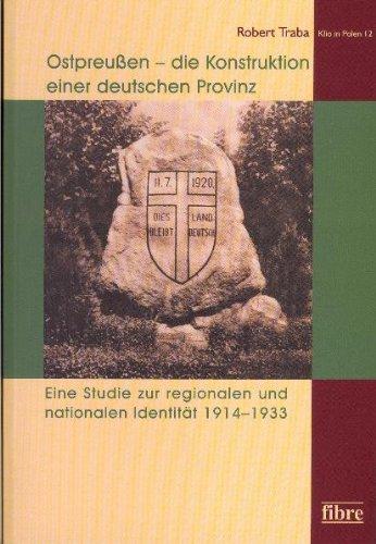 Ostpreußen, die Konstruktion einer deutschen Provinz: Eine Studie zur regionalen und nationalen Identität 1914-1933