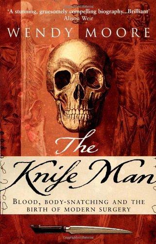 The Knife Man: Blood, Body-snatching and the Birth of Modern Surgery