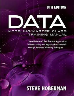 Data Modeling Master Class Training Manual: Steve Hoberman's Best Practices Approach to Understanding and Applying Fundamentals Through Advanced Modeling Techniques