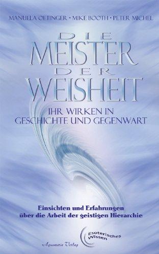 Die Meister der Weisheit. Ihr Wirken in Geschichte und Gegenwart: Einsichten und Erfahrungen über die Arbeit der geistigen Hierarchie