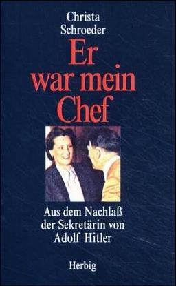 Er war mein Chef. Aus dem Nachlaß der Sekretärin von Adolf Hitler