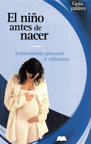 El Nino Antes De Nacer / Before Your Baby's Arrival: La Estimulacion Prenatal Y El Embarazo / Pregnancy and Prenatal Activity (Guia de padres series / Parent's Guides Series)