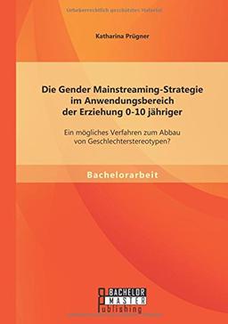 Die Gender Mainstreaming-Strategie im Anwendungsbereich der Erziehung 0-10 jähriger: Ein mögliches Verfahren zum Abbau von Geschlechterstereotypen?