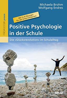 Positive Psychologie in der Schule: Die »Glücksrevolution« im Schulalltag. Mit 5 × 8 Übungen für die Unterrichtspraxis