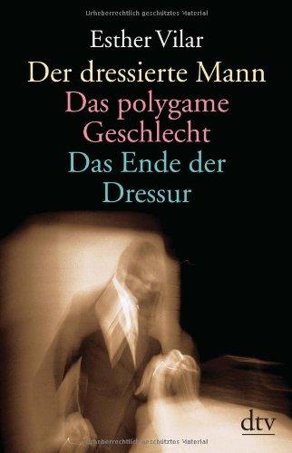 Der dressierte Mann. Das polygame Geschlecht. Das Ende der Dressur