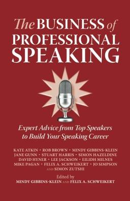 The Business of Professional Speaking: Expert Advice From Top Speakers To Build Your Speaking Career