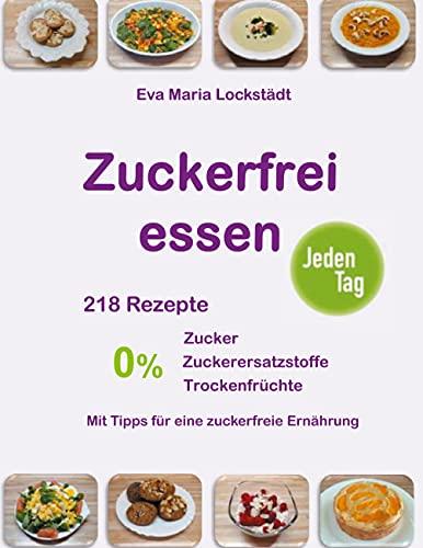 Zuckerfrei essen jeden Tag: 218 Rezepte ohne Zucker