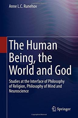 The Human Being, the World and God: Studies at the Interface of Philosophy of Religion, Philosophy of Mind and Neuroscience