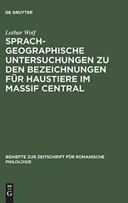 Sprachgeographische Untersuchungen zu den Bezeichnungen für Haustiere im Massif Central: Versuch einer Interpretation von Sprachkarten (Beihefte zur ... für romanische Philologie, 117, Band 117)