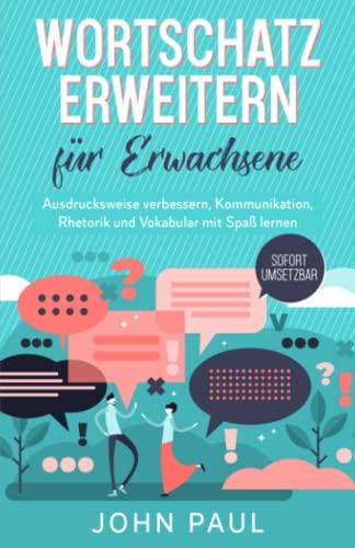 Wortschatz erweitern für Erwachsene: Ausdrucksweise verbessern, Kommunikation, Rhetorik und Vokabular mit Spaß lernen. SOFORT UMSETZBAR