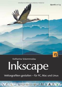 Inkscape: Vektorgrafiken gestalten - Für Mac, PC und Linux: Vektorgrafiken gestalten Für Mac, PC und Linux: Vektorgrafiken gestalten Für Mac, PC und Linux