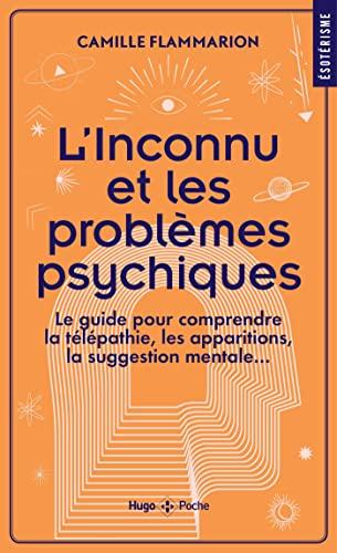 L'inconnu et les problèmes psychiques : le guide pour comprendre la télépathie, les apparitions, la suggestion mentale...