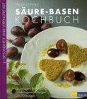 Säure- Basen- Kochbuch. Grundlagen, Behandlung, Ernährungsempfehlungen und 70 Rezepte