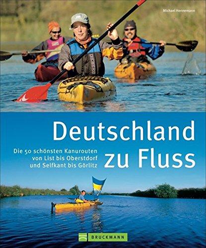 Deutschland zu Fluss: Die 50 schönsten Kanurouten von List bis Oberstdorf und Selfkant bis Görlitz