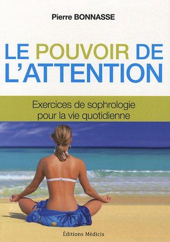 Le pouvoir de l'attention : exercices de sophrologie : pour l'éveil de la conscience et la connaissance de soi dans la vie quotidienne