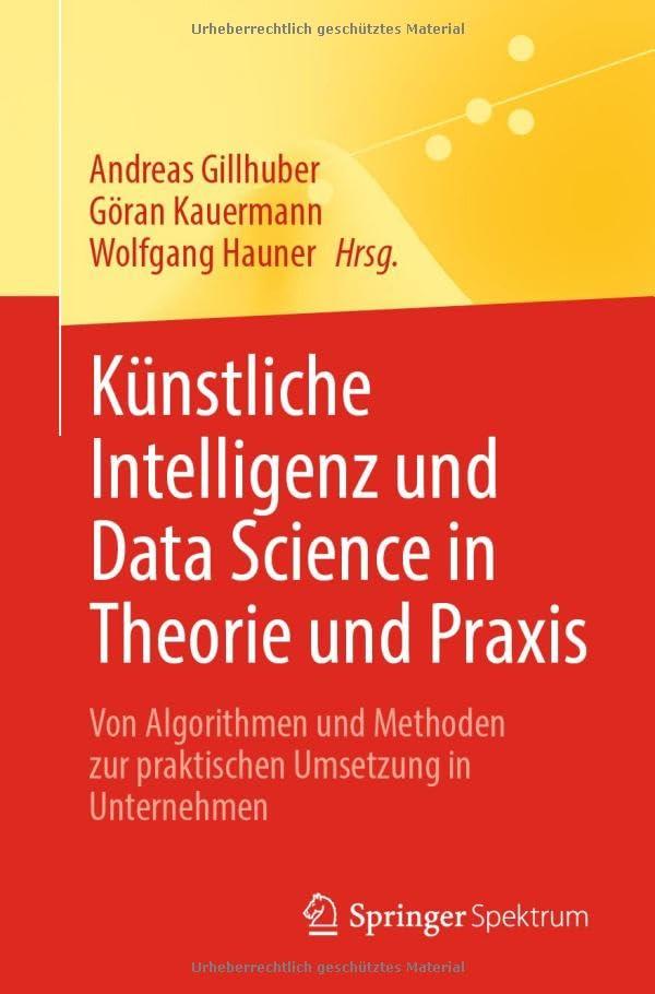 Künstliche Intelligenz und Data Science in Theorie und Praxis: Von Algorithmen und Methoden zur praktischen Umsetzung in Unternehmen