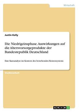 Die Niedrigzinsphase. Auswirkungen auf die Altersvorsorgeprodukte der Bundesrepublik Deutschland: Eine Kurzanalyse im Kontext des bestehenden Rentensystems