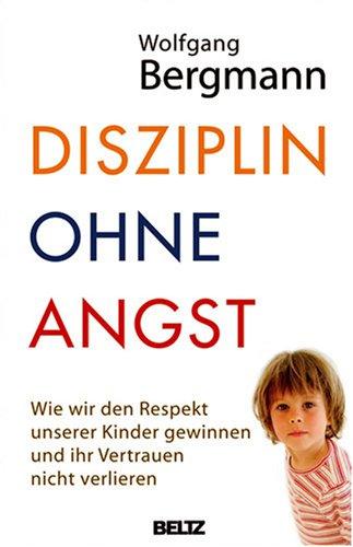 Disziplin ohne Angst: Wie wir den Respekt unserer Kinder gewinnen und ihr Vertrauen nicht verlieren