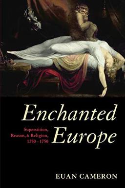 Enchanted Europe: Superstition, Reason, and Religion 1250-1750: SUPERSTITION, REASON, & RELIGION, 1250-1750