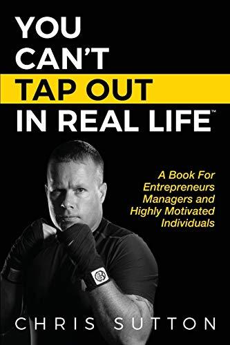 You Can't Tap Out In Real Life: A Book For Entrepreneurs, Managers and Highly Motivated Individuals