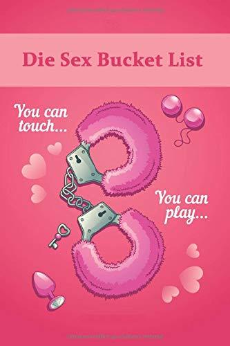 Die Sex Bucket List: Über 450 Ideen, Aufgaben, Stellungen & Challenges für Paare. Ein Workbook das es in sich hat