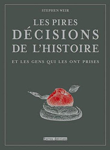 Les pires décisions de l'histoire : et les gens qui les ont prises