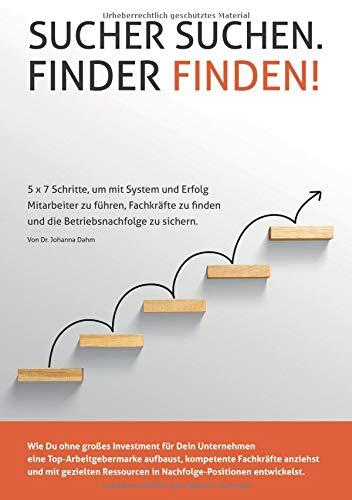 Sucher suchen. Finder finden!: 5 x 7 Schritte, um mit System und Erfolg Mitarbeiter zu führen, Fachkräfte zu finden und die Betriebsnachfolge zu sichern.