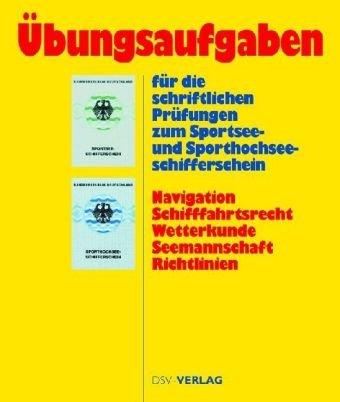 Übungsaufgaben für die schriftlichen Prüfungen zum Sportsee- und Sporthochseeschifferschein: navigation, Schifffahrtsreecht, Wetterkunde, Seemannschaft, Richtlinien