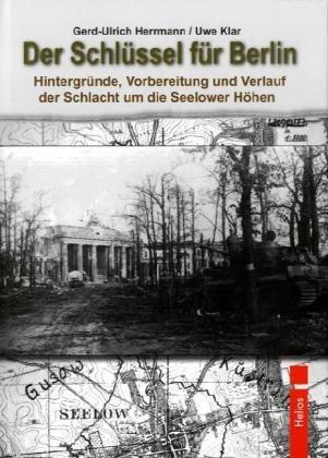 Der Schlüssel für Berlin: Hintergründe, Vorbereitung und Verlauf der Schlacht um die Seelower Höhen