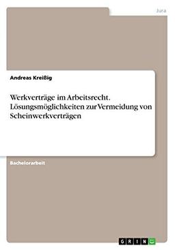 Werkverträge im Arbeitsrecht. Lösungsmöglichkeiten zur Vermeidung von Scheinwerkverträgen