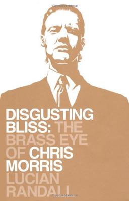 Disgusting Bliss: The Brass Eye of Chris Morris: Chris Morris and the Rebirth of Satire