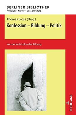 Konfession - Bildung - Politik: Von der Kraft kultureller Bildung (Berliner Bibliothek: Religion – Kultur – Wissenschaft, Band 7)