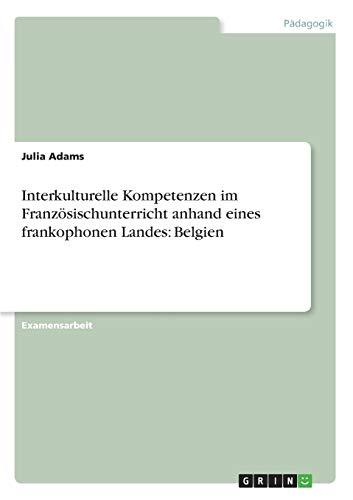 Interkulturelle Kompetenzen im Französischunterricht anhand eines frankophonen Landes: Belgien: Staatsexamensarbeit