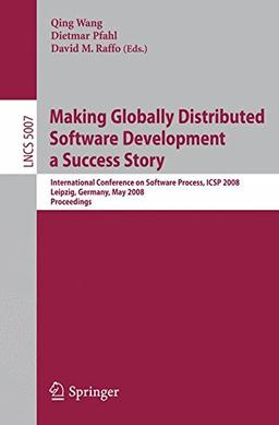 Making Globally Distributed Software Development a Success Story: International Conference on Software Process, ICSP 2008 Leipzig, Germany, May 2008 ... (Lecture Notes in Computer Science)