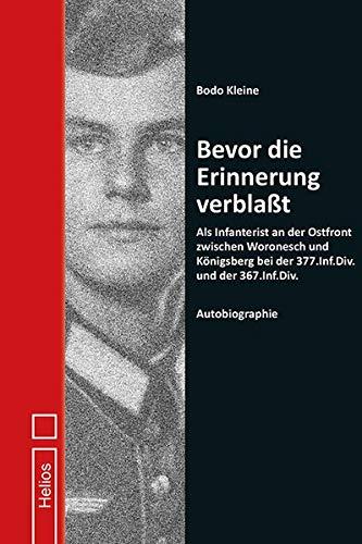 Bevor die Erinnerung verblaßt: Als Infanterist an der Ostfront zwischen Woronesch und Königsberg bei der 377.Inf.Div. und der 367.Inf.Div. – Autobiographie