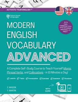 Modern English Vocabulary for Advanced Book: A Complete Self-Study Course to Teach Yourself Idioms, Phrasal Verbs, and Collocations in 10 Minutes a Day (with Answers and Audio)