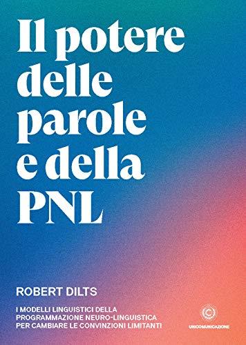 Il potere delle parole e della PNL: I modelli linguistici della programmazione neuro-linguistica per cambiare le convinzioni limitanti