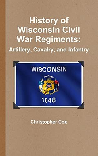 History of Wisconsin Civil War Regiments: Artillery, Cavalry, and Infantry