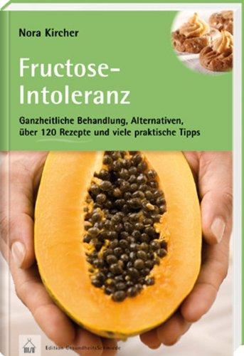 Fructose-Intoleranz: Ganzheitliche Behandlung, Alternativen, über 120 Rezepte und viele praktische Tipps