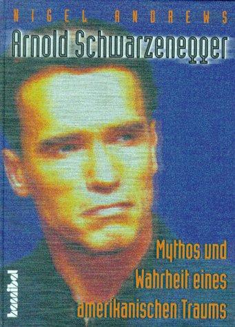 Arnold Schwarzenegger. Mythos und Wahrheit eines amerikanischen Traums