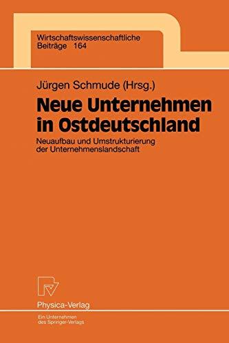 Neue Unternehmen in Ostdeutschland. Neuaufbau und Umstrukturierung der Unternehmenslandschaft (Wirtschaftswissenschaftliche Beiträge Bd. 164) (Wirtschaftswissenschaftliche Beiträge, 164, Band 164)