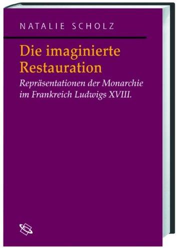 Die imaginierte Restauration. Repräsentation der Monarchie im Frankreich Ludwigs XVIII