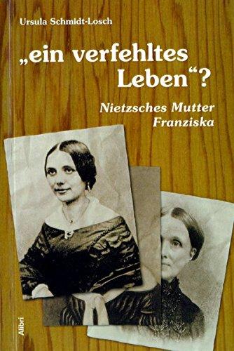 Ein verfehltes Leben?: Nietzsches Mutter Franziska. Nebst einer Dokumentation und einem Nachwort zur religiösen Sprache im Hause Nietzsche 1844-1850 (Aufklärungen zu Nietzsche)