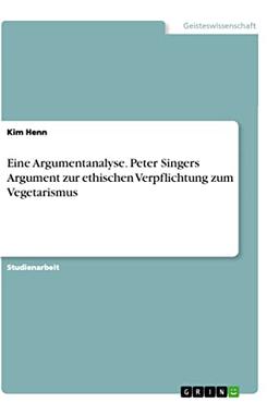 Eine Argumentanalyse. Peter Singers Argument zur ethischen Verpflichtung zum Vegetarismus