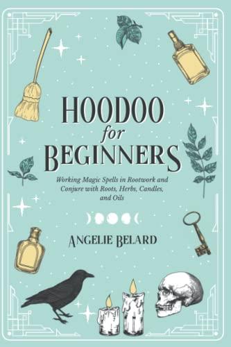 Hoodoo For Beginners: Working Magic Spells in Rootwork and Conjure with Roots, Herbs, Candles, and Oils (Hoodoo for Life, Band 1)